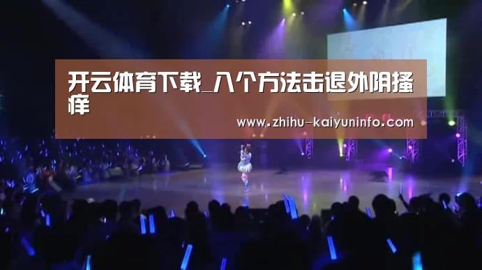 开云体育下载_八个方法击退外阴搔痒